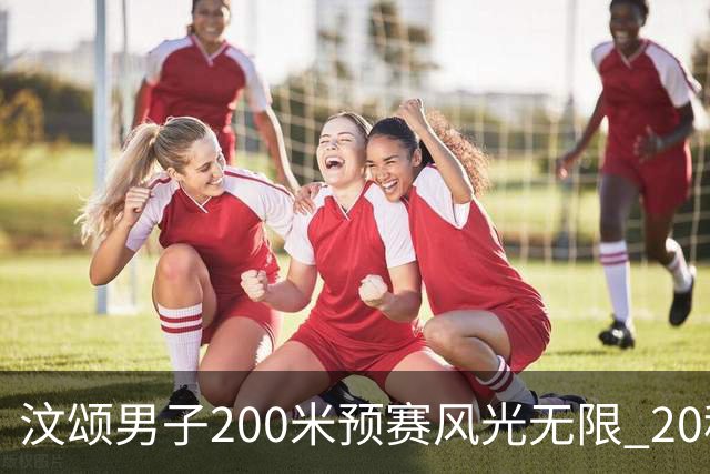 汶颂男子200米预赛风光无限 20秒97轻松晋级